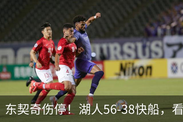东契奇伤停！湖人56-38快船，看数据：他是头号功臣！