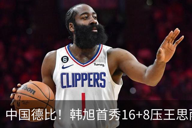 中国德比！韩旭首秀16+8压王思雨11+2+2+2 率队获赛季首胜
