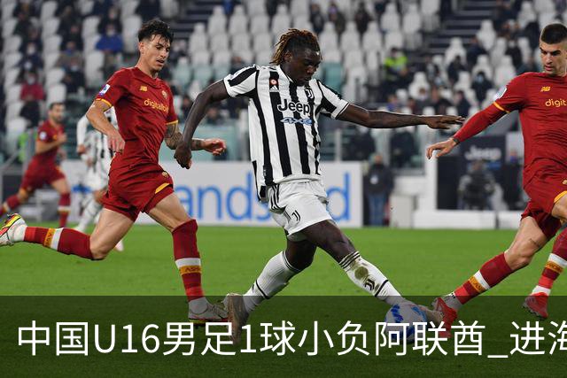 中国U16男足1球小负阿联酋 进海湾杯半决赛主动权旁落