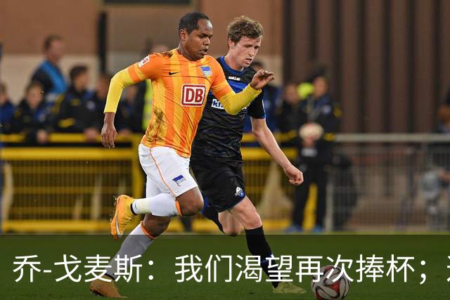 乔-戈麦斯：我们渴望再次捧杯；这确实是我首次为利物浦进球
