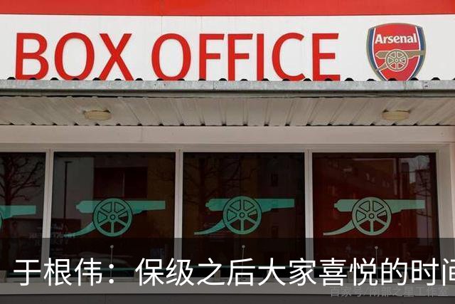 于根伟：保级之后大家喜悦的时间有些长，但联赛没结束还不能放松