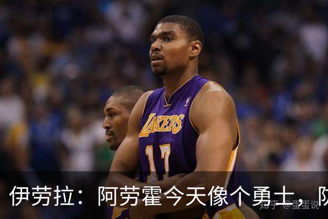 伊劳拉：阿劳霍今天像个勇士，防守出色还参与了首粒进球