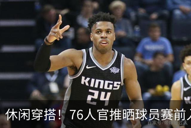 休闲穿搭！76人官推晒球员赛前入场照 詹姆斯脚踩拖鞋手拎水壶