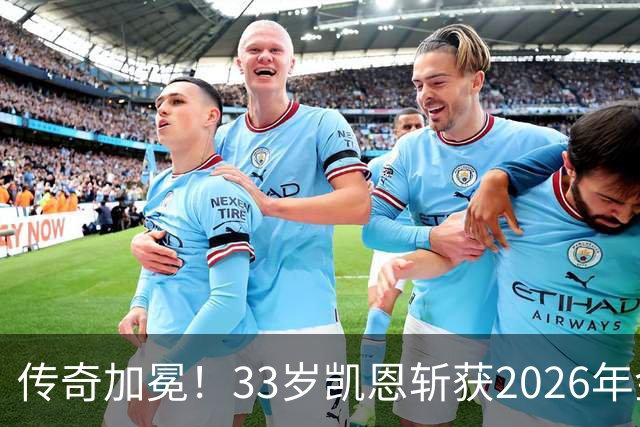 传奇加冕！33岁凯恩斩获2026年金球奖，终结英格兰25年金球荒！亚马尔再获奖，西班牙成最大赢家