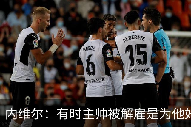 内维尔：有时主帅被解雇是为他好，我在瓦伦西亚就盼着解脱