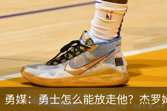 勇媒：勇士怎么能放走他？杰罗姆场均34.7分领跑联盟