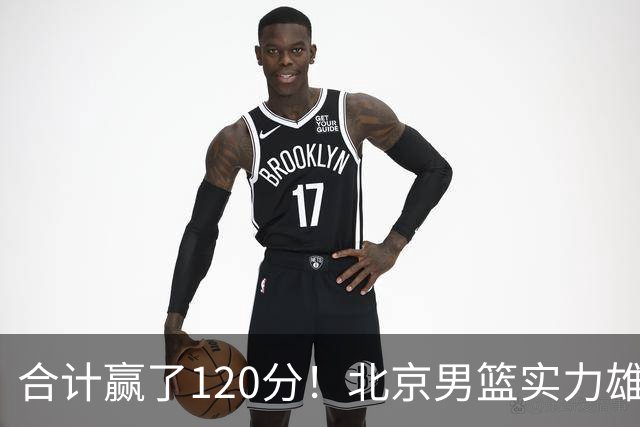 合计赢了120分！北京男篮实力雄厚，已经看到冠军相