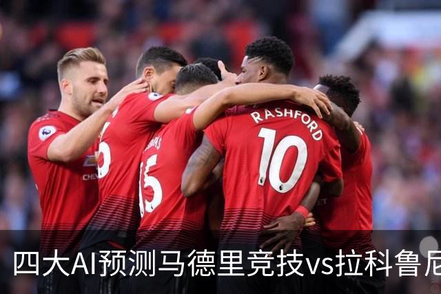 四大AI预测马德里竞技vs拉科鲁尼亚：四家一致看好主胜