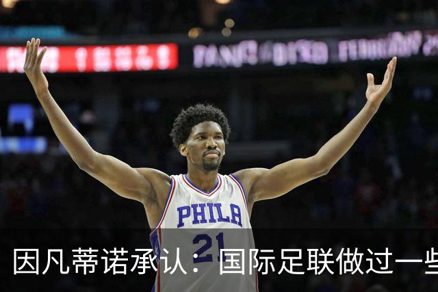 因凡蒂诺承认：国际足联做过一些“也许不那么好”的事