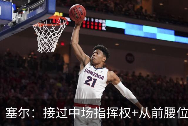 塞尔：接过中场指挥权+从前腰位置后撤，居莱尔比赛影响力在提升