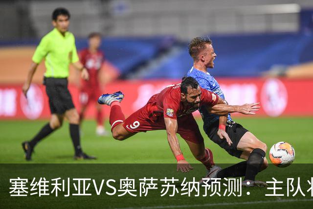 塞维利亚VS奥萨苏纳预测：主队状态低迷，客队士气正盛