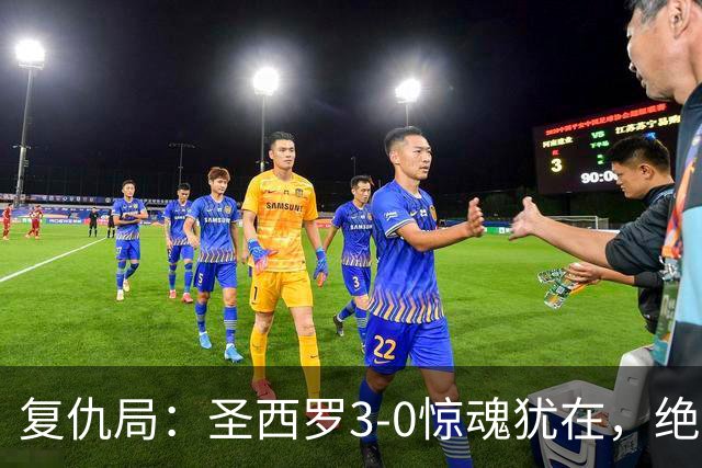 复仇局：圣西罗3-0惊魂犹在，绝境乌鸡能否再掀不败AC米兰