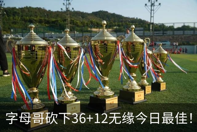 字母哥砍下36+12无缘今日最佳！只因塔图姆一战比肩伯德等名宿