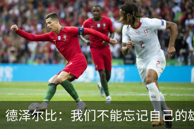 德泽尔比：我们不能忘记自己的雄心，三连胜还远远不够