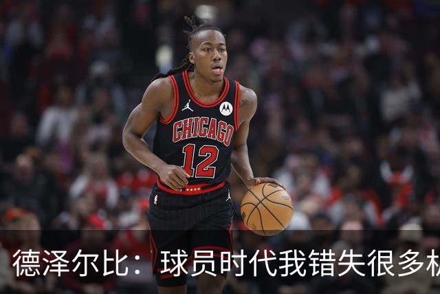 德泽尔比：球员时代我错失很多机会，所以现在我更想让球员成长