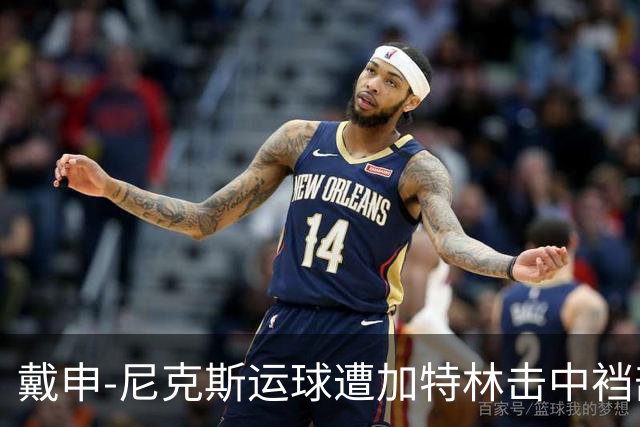 戴申-尼克斯运球遭加特林击中裆部，裁判回看后吹罚破坏性犯规