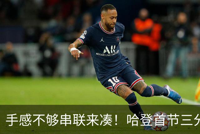 手感不够串联来凑！哈登首节三分4中1 拿到4分3篮板4助攻