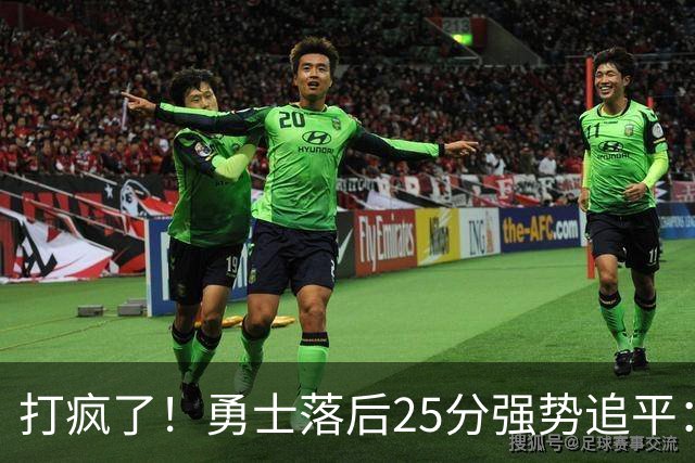 打疯了！勇士落后25分强势追平：全场狂欢庆祝，库里14分4助