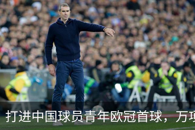 打进中国球员青年欧冠首球，万项：非常高兴，下场表现会更好