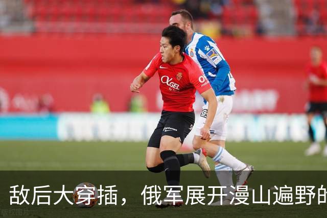 敌后大穿插，俄军展开漫山遍野的渗透战！