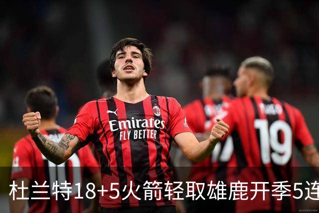 杜兰特18+5火箭轻取雄鹿开季5连胜，范乔丹24+6+5汤普森23分