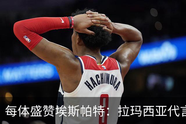 每体盛赞埃斯帕特：拉玛西亚代言人，对巴黎是他向欧洲递出的名片