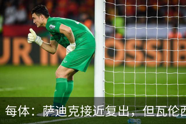 每体：萨迪克接近复出，但瓦伦西亚国王杯不会冒险
