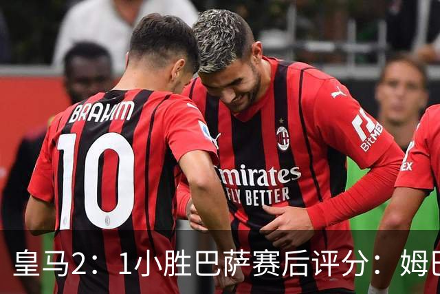 皇马2：1小胜巴萨赛后评分：姆巴佩 8 分全场最佳，贝林厄姆、居莱尔 7.5 分