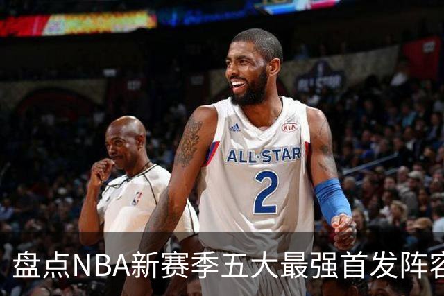 盘点NBA新赛季五大最强首发阵容，东部第一76人上榜，雷霆领衔