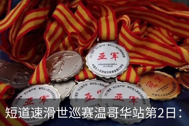 短道速滑世巡赛温哥华站第2日：中国队无缘领奖台，范特沃特夺双金