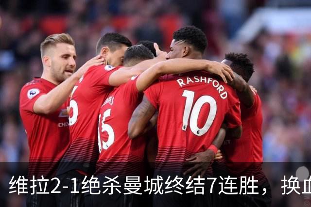维拉2-1绝杀曼城终结7连胜，换血后迎爆发期