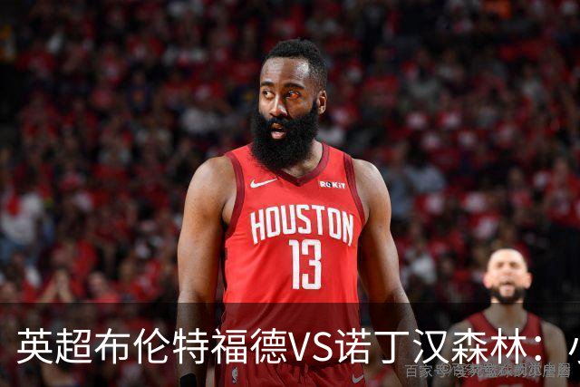 英超布伦特福德VS诺丁汉森林：小蜜蜂主场控场，森林绝境求生