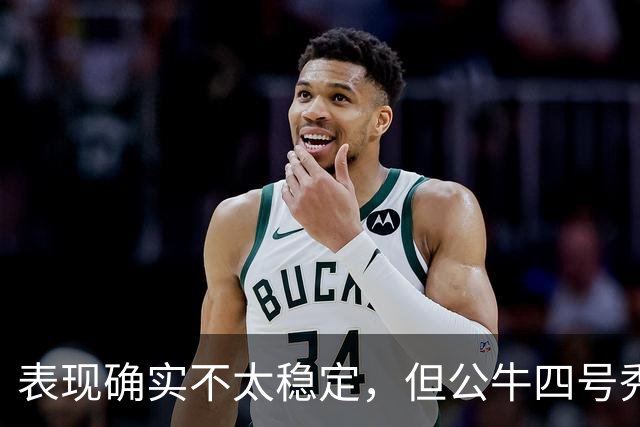 表现确实不太稳定，但公牛四号秀的潜力也是有目共睹的？