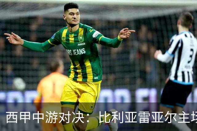 西甲中游对决：比利亚雷亚尔主场迎战西班牙人 赛前深度剖析与展望