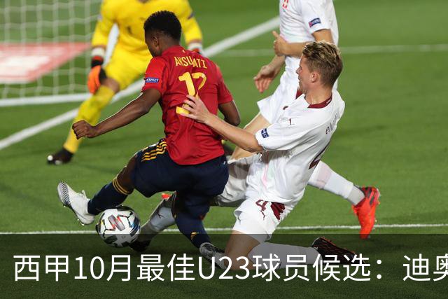 西甲10月最佳U23球员候选：迪奥曼德领衔，洪-马丁在列