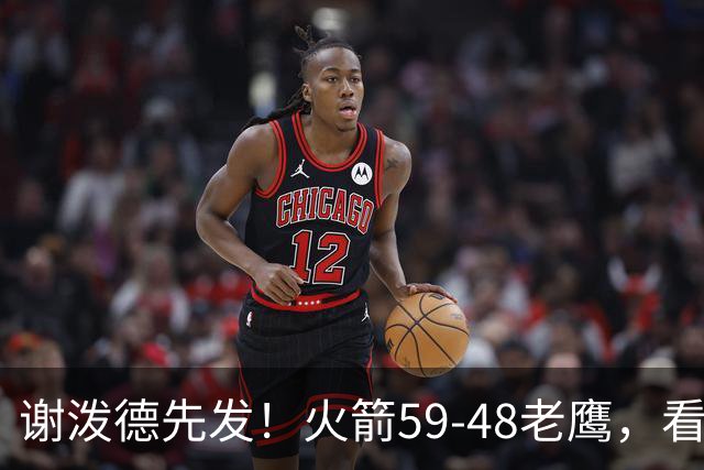 谢泼德先发！火箭59-48老鹰，看数据：他是头号功臣！