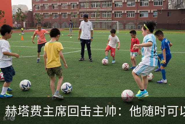赫塔费主席回击主帅：他随时可以走人，我们真这么差也没办法