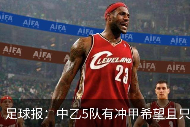 足球报：中乙5队有冲甲希望且只差1分，B队只允许一个冲甲名额