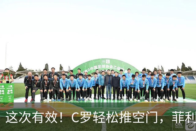 这次有效！C罗轻松推空门，菲利克斯助攻戴帽