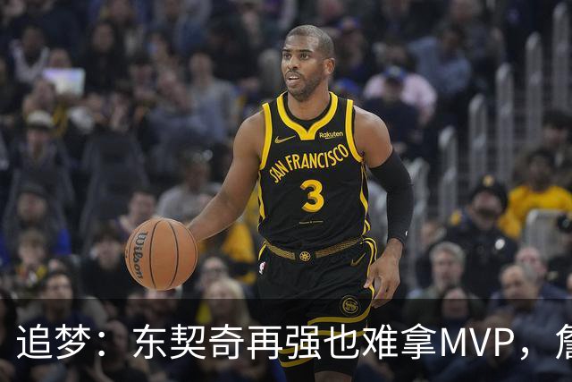 追梦：东契奇再强也难拿MVP，詹姆斯也吃过这亏