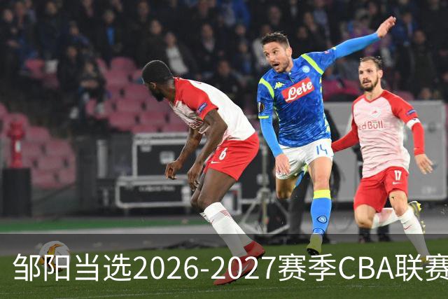 邹阳当选2026-2027赛季CBA联赛常规赛第一周中国人寿周最佳球员