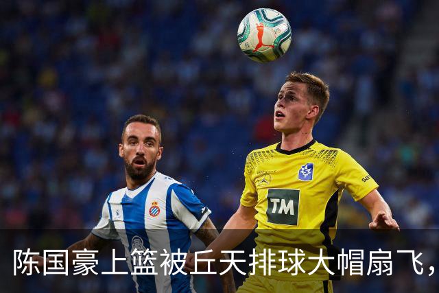 陈国豪上篮被丘天排球大帽扇飞，北京领先广州35分