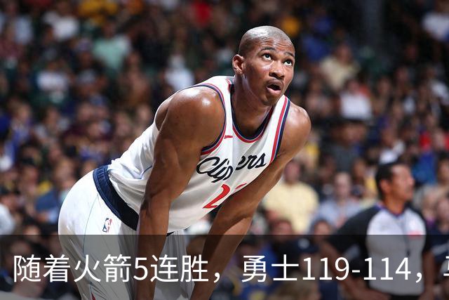 随着火箭5连胜，勇士119-114，马刺加时险胜，西部最新排名出炉！