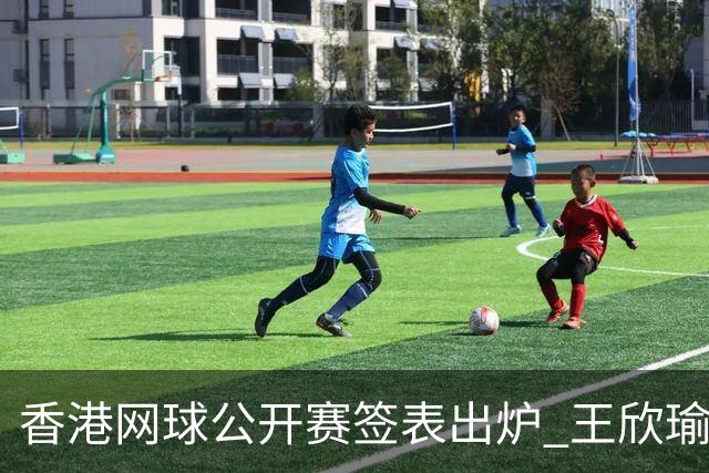 香港网球公开赛签表出炉 王欣瑜和孙心然同在下半区