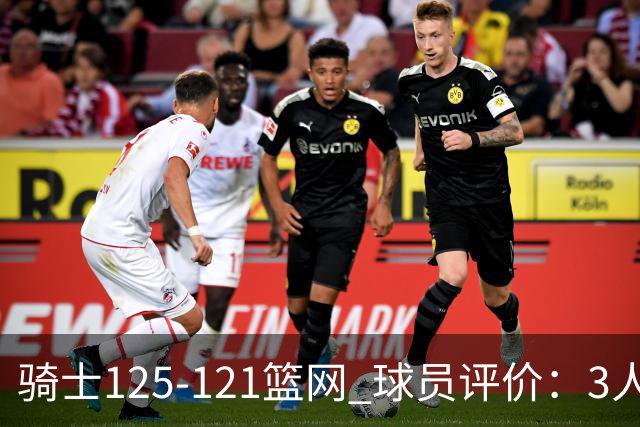 骑士125-121篮网 球员评价：3人优秀，4人及格，3人低迷