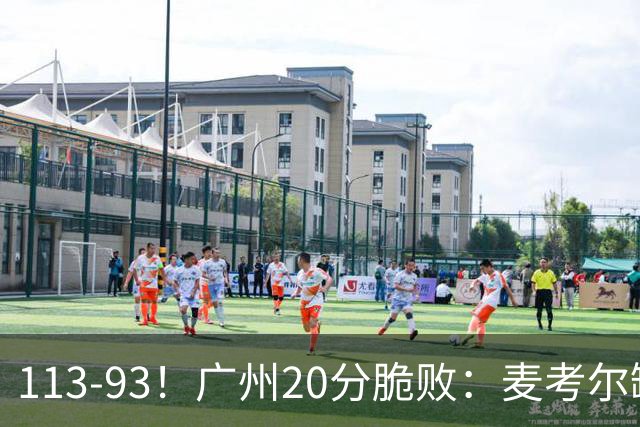 113-93！广州20分脆败：麦考尔缺阵崩盘，张宁赛季新高，陈国豪空砍
