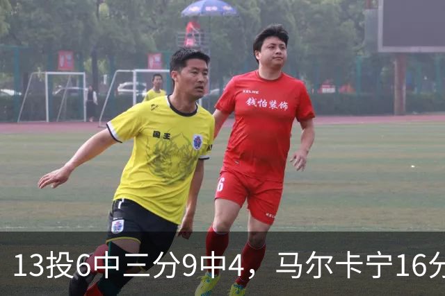 13投6中三分9中4，马尔卡宁16分6板仍难救主