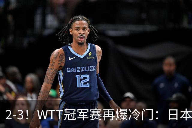 2-3！WTT冠军赛再爆冷门：日本队2大主力首轮出局，无缘再战国乒