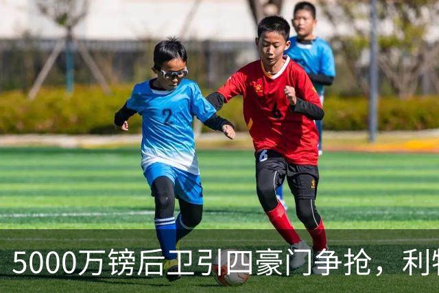 5000万镑后卫引四豪门争抢，利物浦加入皇马巴萨争夺战