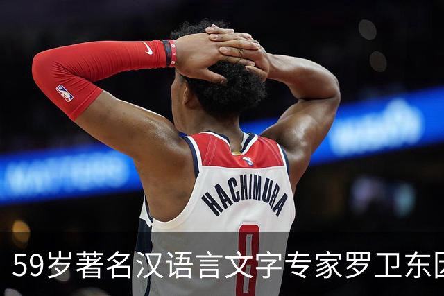 59岁著名汉语言文字专家罗卫东因突发疾病逝世，长年深耕冷门绝学